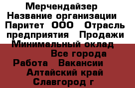 Мерчендайзер › Название организации ­ Паритет, ООО › Отрасль предприятия ­ Продажи › Минимальный оклад ­ 21 000 - Все города Работа » Вакансии   . Алтайский край,Славгород г.